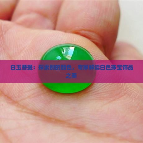 白玉菩提：探索别的颜色，专家解读白色珠宝饰品之美