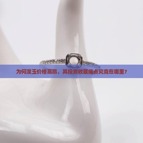 为何澳玉价格高昂，其投资收藏痛点究竟在哪里？