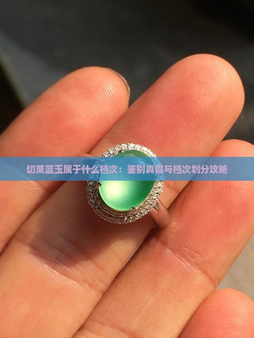 切莫蓝玉属于什么档次：鉴别真假与档次划分攻略