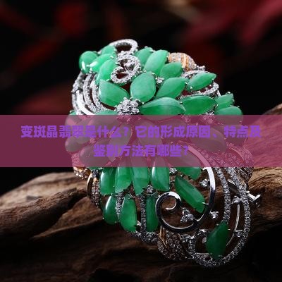 变斑晶翡翠是什么？它的形成原因、特点及鉴别方法有哪些？