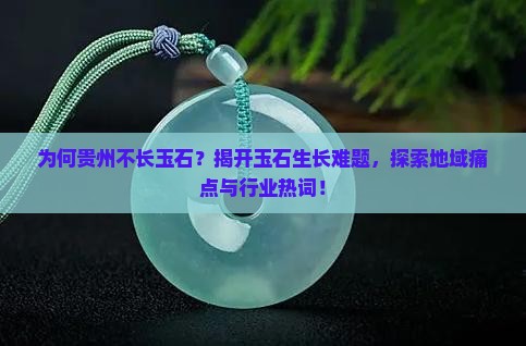 为何贵州不长玉石？揭开玉石生长难题，探索地域痛点与行业热词！