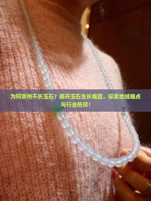 为何贵州不长玉石？揭开玉石生长难题，探索地域痛点与行业热词！