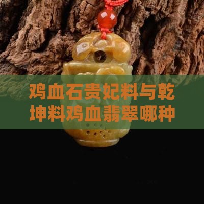 鸡血石贵妃料与乾坤料鸡血翡翠哪种更胜一筹