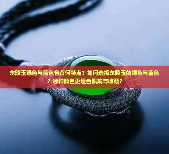 东陵玉绿色与蓝色各有何特点？如何选择东陵玉的绿色与蓝色？哪种颜色更适合佩戴与收藏？