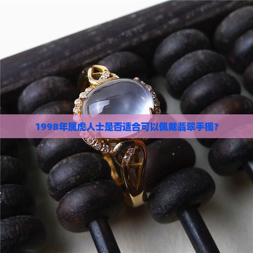 1998年属虎人士是否适合可以佩戴翡翠手镯？