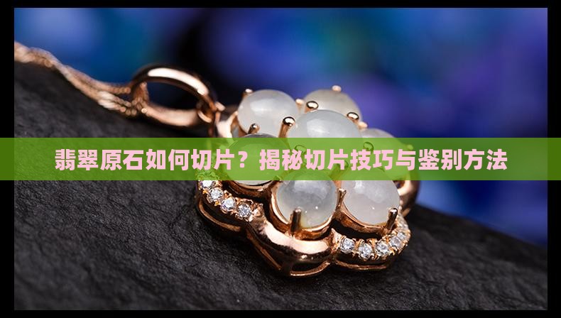 翡翠原石如何切片？揭秘切片技巧与鉴别方法