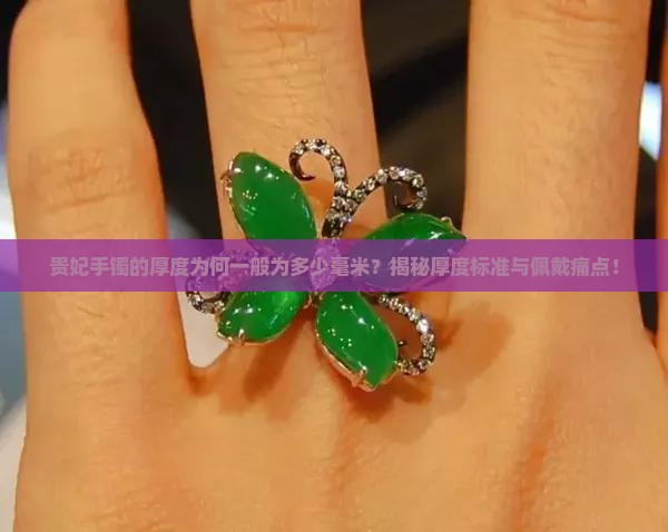 贵妃手镯的厚度为何一般为多少毫米？揭秘厚度标准与佩戴痛点！