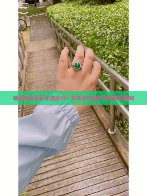 岫玉有助于延年益寿吗：其长寿功效的科学依据探究