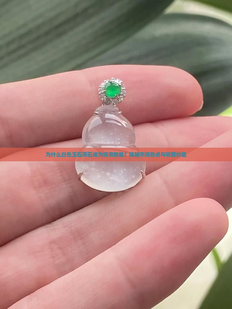为什么白色玉石原石成为投资新宠？揭秘市场热点与收藏价值