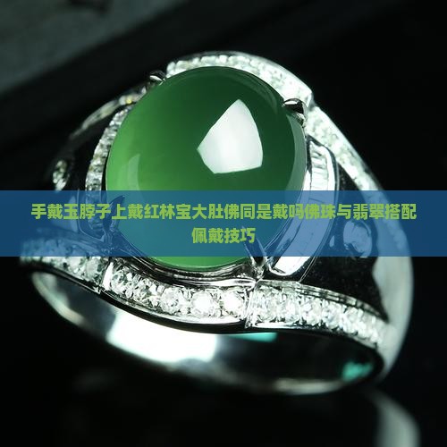 手戴玉脖子上戴红林宝大肚佛同是戴吗佛珠与翡翠搭配佩戴技巧