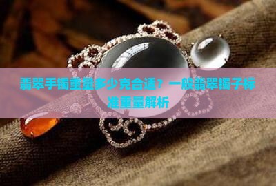 翡翠手镯重量多少克合适？一般翡翠镯子标准重量解析