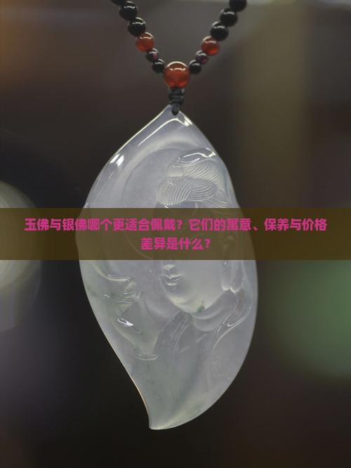 玉佛与银佛哪个更适合佩戴？它们的寓意、保养与价格差异是什么？