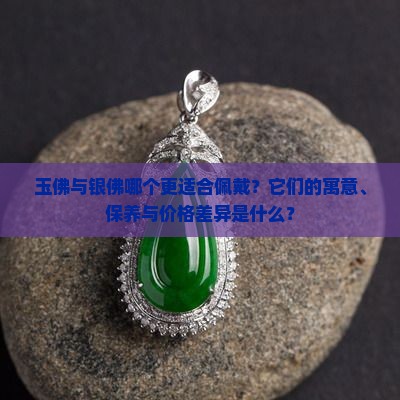 玉佛与银佛哪个更适合佩戴？它们的寓意、保养与价格差异是什么？