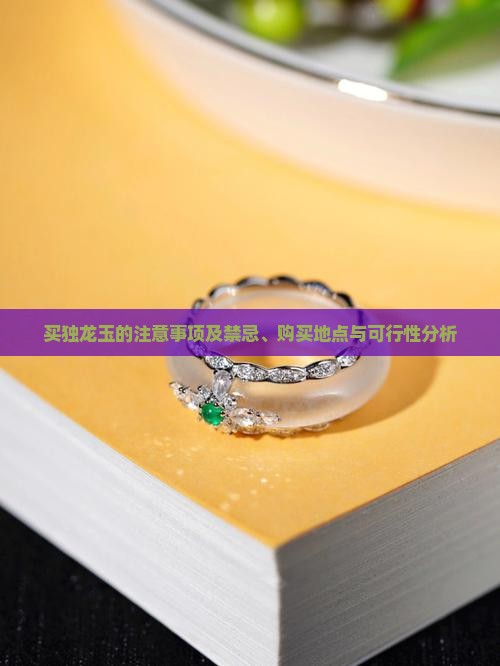 买独龙玉的注意事项及禁忌、购买地点与可行性分析