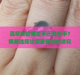 翡翠扳指戴左手还是右手？佩戴选择让你更懂指的讲究