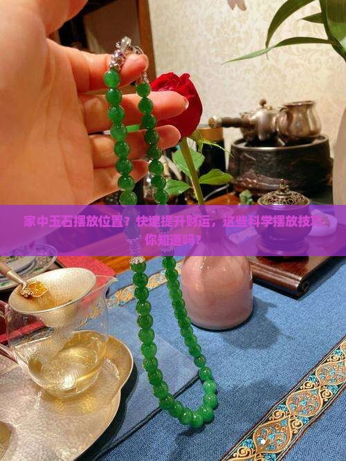 家中玉石摆放位置？快速提升财运，这些科学摆放技巧你知道吗？