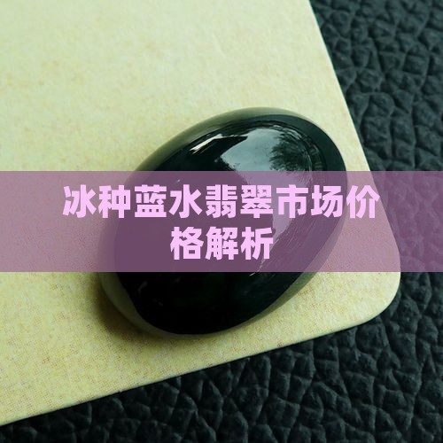 冰种蓝水翡翠市场价格解析