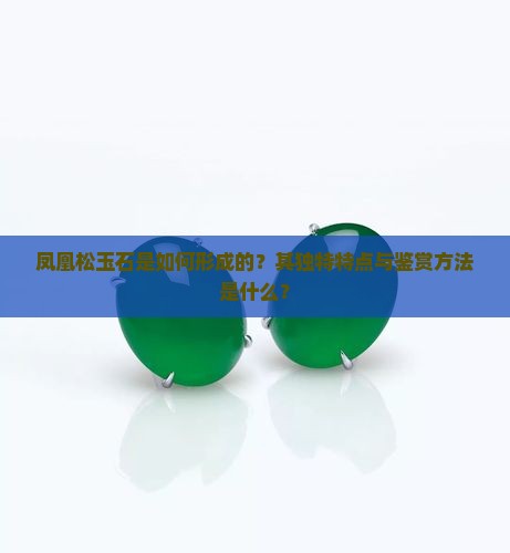 凤凰松玉石是如何形成的？其独特特点与鉴赏方法是什么？
