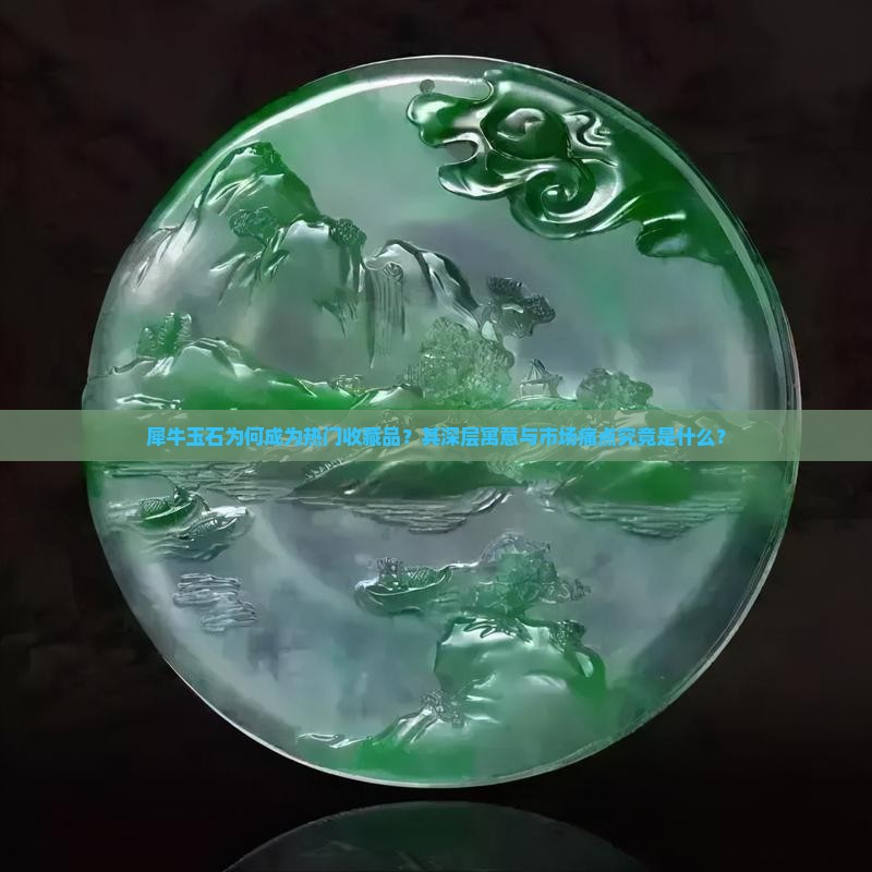 犀牛玉石为何成为热门收藏品？其深层寓意与市场痛点究竟是什么？