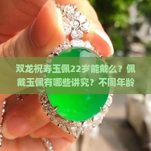 双龙祝寿玉佩22岁能戴么？佩戴玉佩有哪些讲究？不同年龄段适合什么样的玉佩？