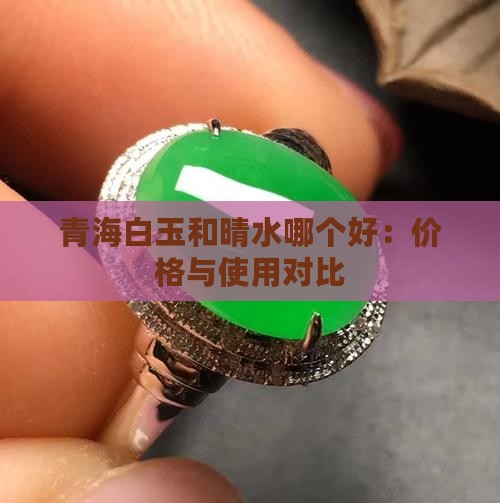 青海白玉和晴水哪个好：价格与使用对比