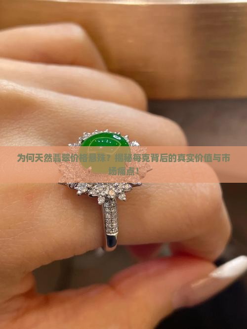 为何天然翡翠价格悬殊？揭秘每克背后的真实价值与市场痛点！