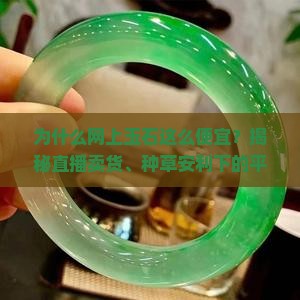 为什么网上玉石这么便宜？揭秘直播卖货、种草安利下的平价珠宝真相