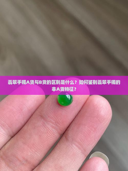 翡翠手镯A货与B货的区别是什么？如何鉴别翡翠手镯的非A货特征？