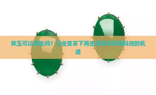 黄玉可以再生吗？行业变革下再生资源与环保科技的机遇