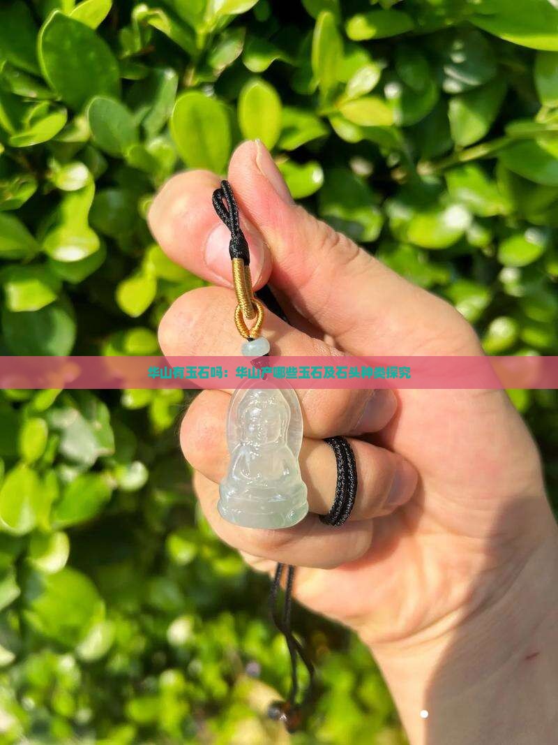 华山有玉石吗：华山产哪些玉石及石头种类探究