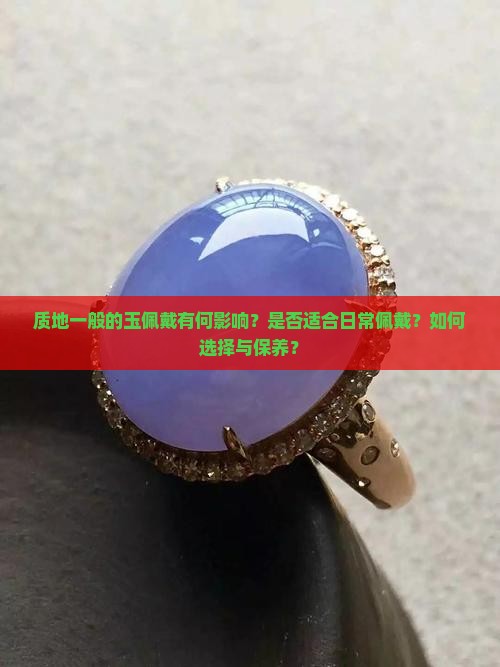 质地一般的玉佩戴有何影响？是否适合日常佩戴？如何选择与保养？