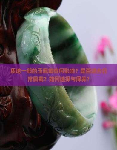 质地一般的玉佩戴有何影响？是否适合日常佩戴？如何选择与保养？
