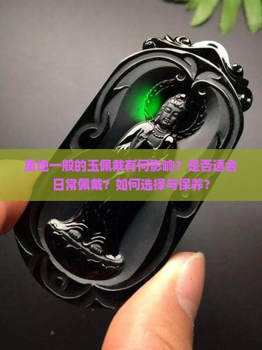 质地一般的玉佩戴有何影响？是否适合日常佩戴？如何选择与保养？