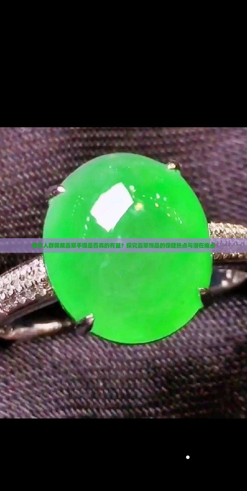 老年人群佩戴翡翠手镯是否真的有益？探究翡翠饰品的保健热点与潜在痛点