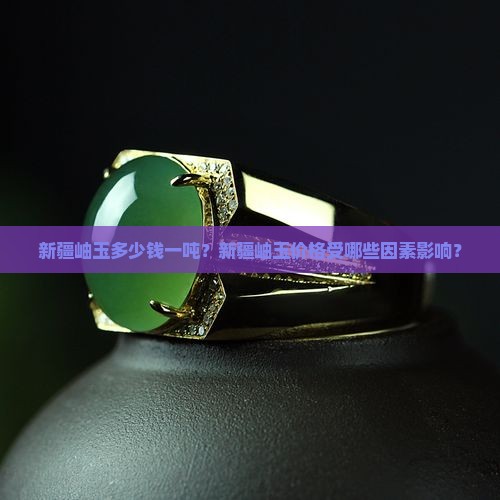新疆岫玉多少钱一吨？新疆岫玉价格受哪些因素影响？
