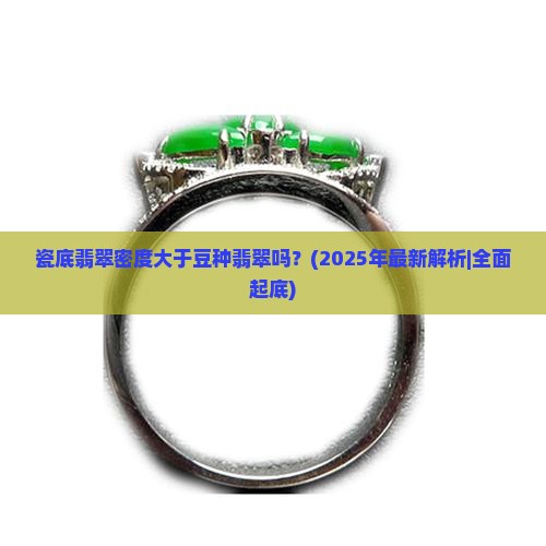 瓷底翡翠密度大于豆种翡翠吗