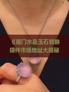厦门水晶玉石貔貅摆件市场地址