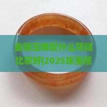 金镶玉佛配什么项链比较好