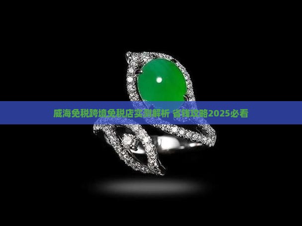 威海临港领购跨境免税店玉靠谱吗