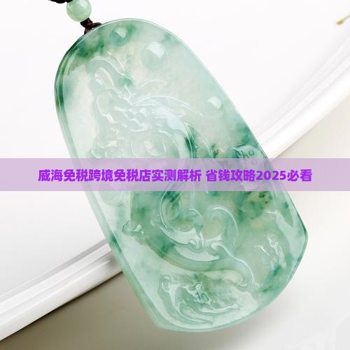 威海临港领购跨境免税店玉靠谱吗