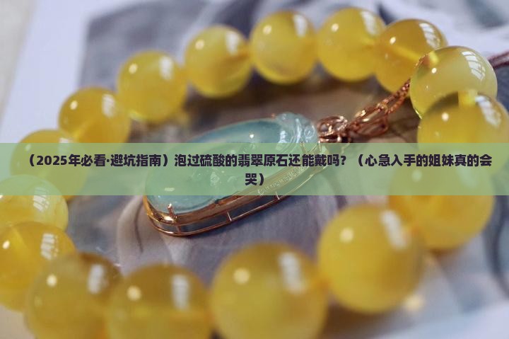 翡翠泡过硫酸原石还能戴吗