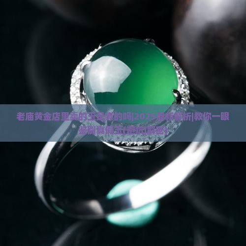 老庙黄金店里卖的玉是真的吗