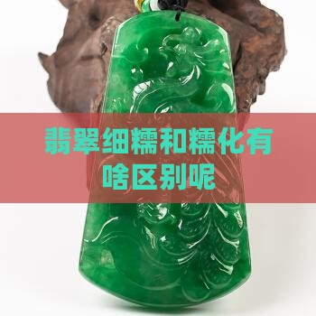 翡翠细糯和糯化有啥区别呢