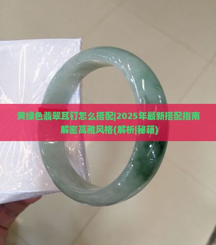黄绿色翡翠耳钉怎么搭配