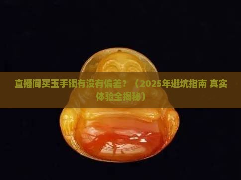 直播间买玉手镯有没有偏差
