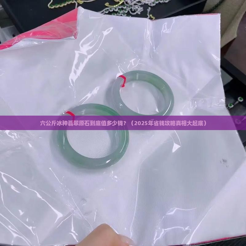 六公斤冰种原石翡翠多少钱