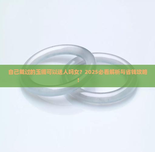 自己戴过的玉镯可以送人吗女