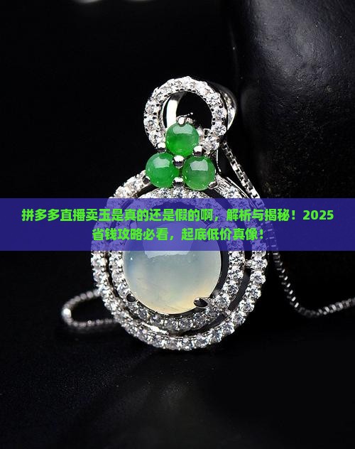 拼多多直播卖玉是真的还是假的啊