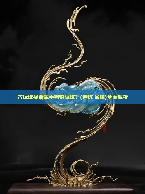 古玩城怎么挑翡翠手镯的