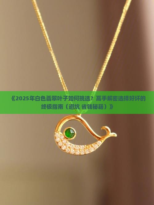 白色翡翠叶子如何选择好坏
